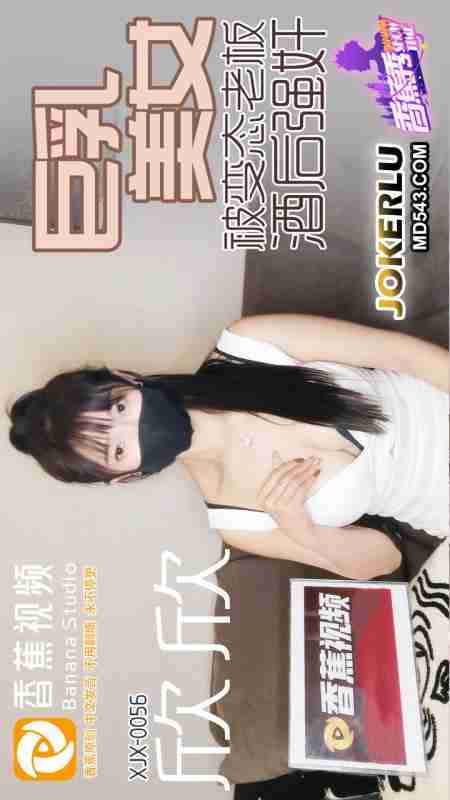 XJX0056 Giant-Breasted Beauty Forcibly Taken by Perverted Boss After Drinking, Xin Xin