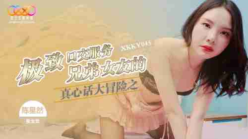 XKKY045 Truth or Dare: The Ultimate Blowjob of the Brother's Girlfriend - Chen Xingran