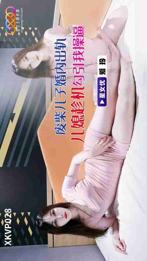 XKVP028 Loser Son Cheats in Marriage: Daughter-in-Law Seduces Me to Fuck Her Pussy, Ai Ling
